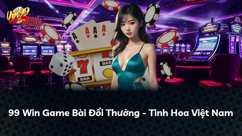 99 Win Game Bài Đổi Thưởng - Tinh Hoa Việt Nam