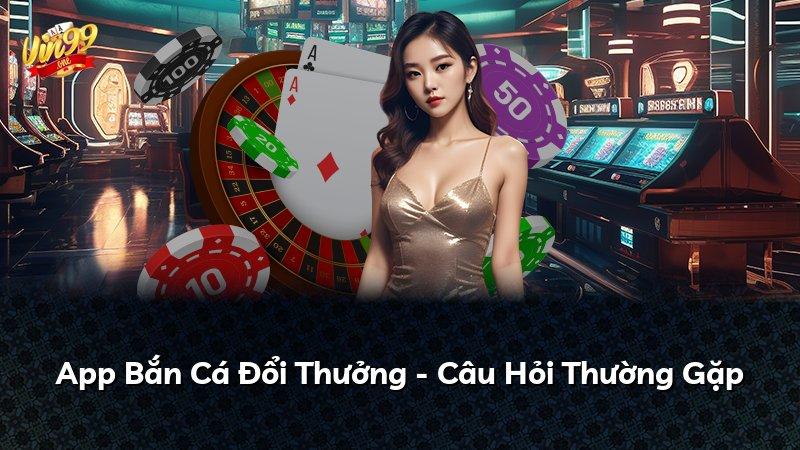 App Bắn Cá Đổi Thưởng - Câu Hỏi Thường Gặp