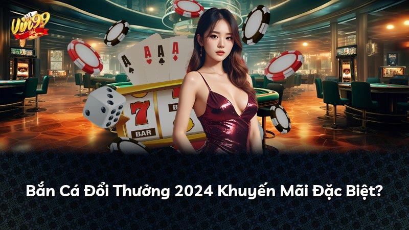 Bắn Cá Đổi Thưởng 2024 Khuyến Mãi Đặc Biệt?