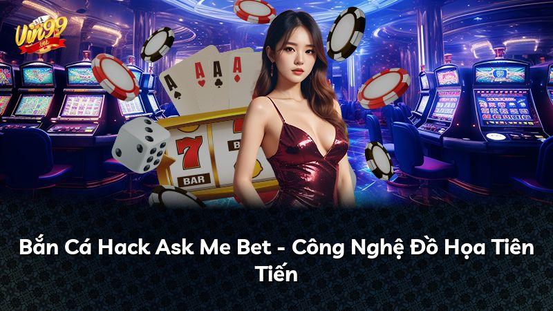 Bắn Cá Hack Ask Me Bet - Công Nghệ Đồ Họa Tiên Tiến