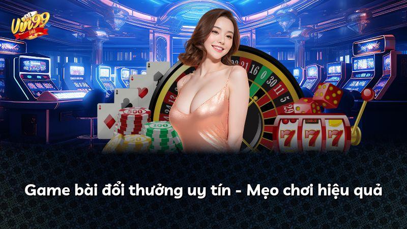 Game bài đổi thưởng uy tín - Mẹo chơi hiệu quả