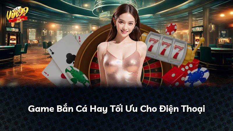 Game Bắn Cá Hay Tối Ưu Cho Điện Thoại