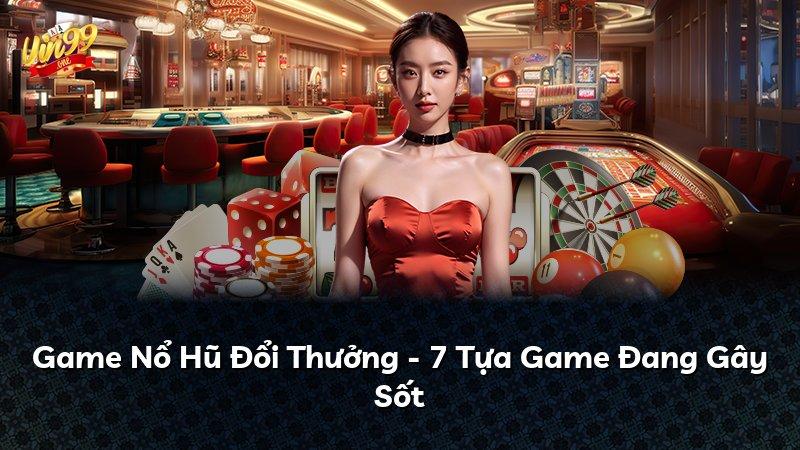Game Nổ Hũ Đổi Thưởng - 7 Tựa Game Đang Gây Sốt