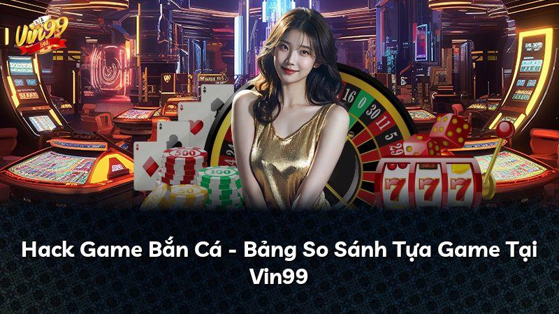 Hack Game Bắn Cá - Bảng So Sánh Tựa Game Tại Vin99