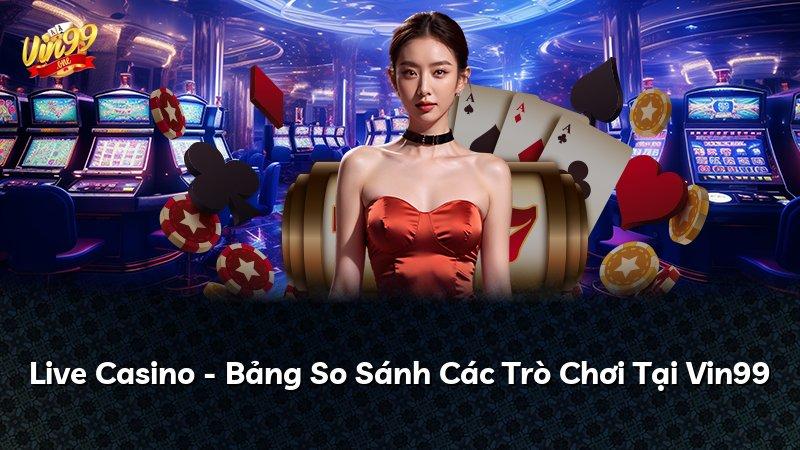 Live Casino - Bảng So Sánh Các Trò Chơi Tại Vin99