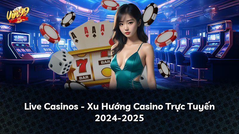 Live Casinos - Xu Hướng Casino Trực Tuyến 2024-2025