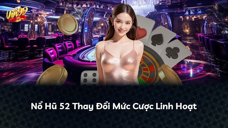 Nổ Hũ 52 Thay Đổi Mức Cược Linh Hoạt