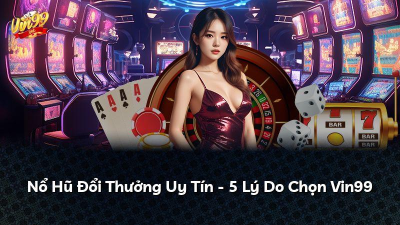 Nổ Hũ Đổi Thưởng Uy Tín - 5 Lý Do Chọn Vin99