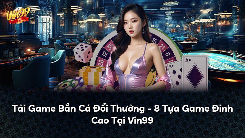 Tải Game Bắn Cá Đổi Thưởng - 8 Tựa Game Đỉnh Cao Tại Vin99