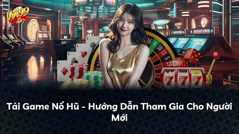 Tải Game Nổ Hũ - Hướng Dẫn Tham Gia Cho Người Mới